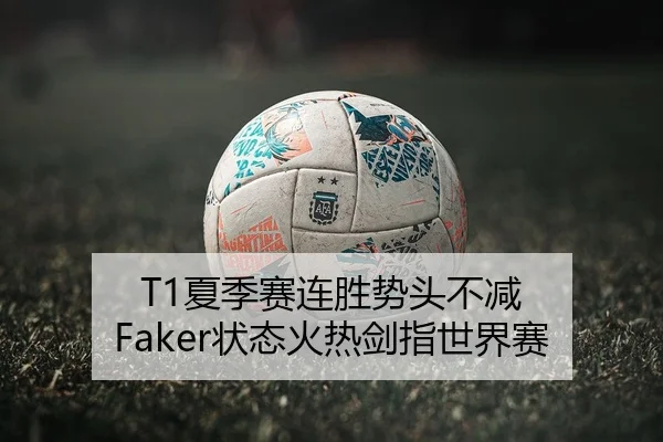 T1夏季赛连胜势头不减 Faker状态火热剑指世界赛
